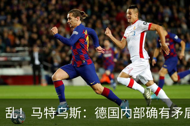 乱！马特乌斯：德国内部确有矛盾，部分人带家属随行其他人却不行