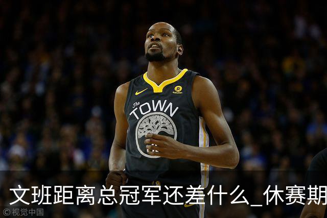文班距离总冠军还差什么 休赛期救赎从增重开始？