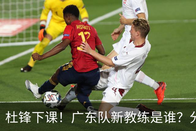 杜锋下课！广东队新教练是谁？分析3选1