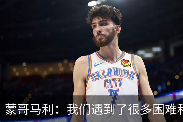 蒙哥马利：我们遇到了很多困难和阻碍，有些因素我们没法控制