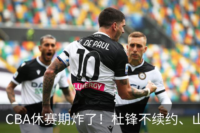 CBA休赛期炸了！杜锋不续约、山东抢王岚嵚、潘江下课？三颗雷同一周爆