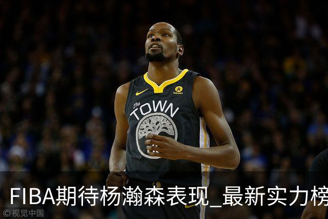 FIBA期待杨瀚森表现 最新实力榜：中国男篮高居第二